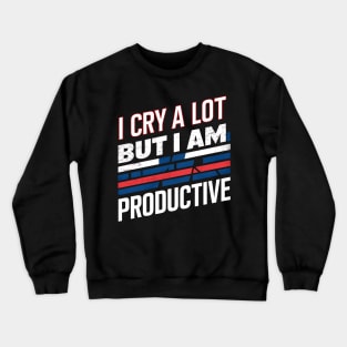 I Cry A Lot But I Am So Productive Crewneck Sweatshirt